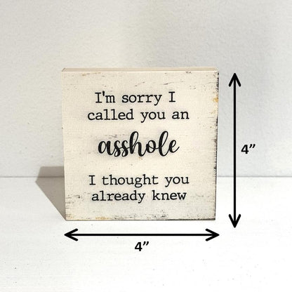 I'm sorry I called you an asshole I thought you already knew, 4" wood sign, Funny Sign, Sarcastic Sign, Friend Gift, Humorous Sign, Gag Gift