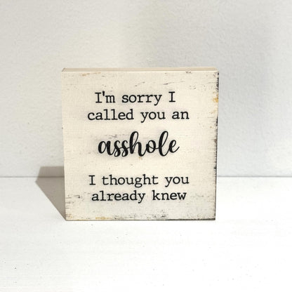 I'm sorry I called you an asshole I thought you already knew, 4" wood sign, Funny Sign, Sarcastic Sign, Friend Gift, Humorous Sign, Gag Gift